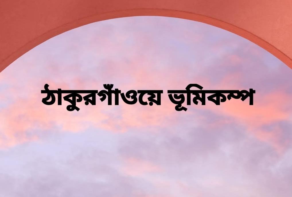 সকাল সকাল ৩ দশমিক ৪ মাত্রার ভূমিকম্পে কাপলো ঠাকুরগাঁও